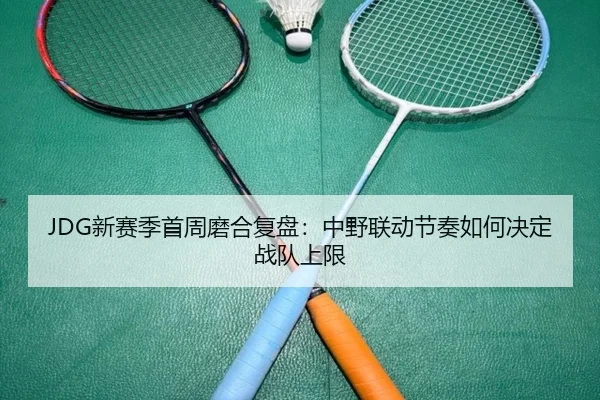 JDG新赛季首周磨合复盘：中野联动节奏如何决定战队上限 - mksportsapp