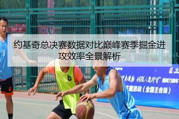 约基奇总决赛数据对比巅峰赛季掘金进攻效率全景解析